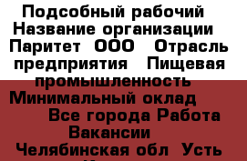 Подсобный рабочий › Название организации ­ Паритет, ООО › Отрасль предприятия ­ Пищевая промышленность › Минимальный оклад ­ 23 000 - Все города Работа » Вакансии   . Челябинская обл.,Усть-Катав г.